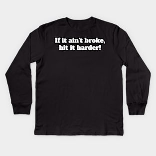 If it ain't broke, hit it harder! Kids Long Sleeve T-Shirt
